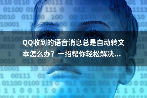 QQ收到的语音消息总是自动转文本怎么办？一招帮你轻松解决它