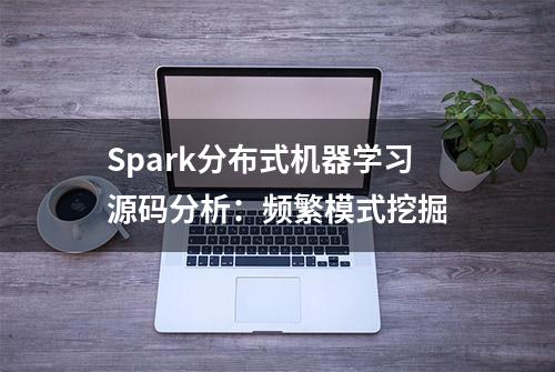 Spark分布式机器学习源码分析：频繁模式挖掘