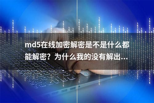 md5在线加密解密是不是什么都能解密？为什么我的没有解出来？