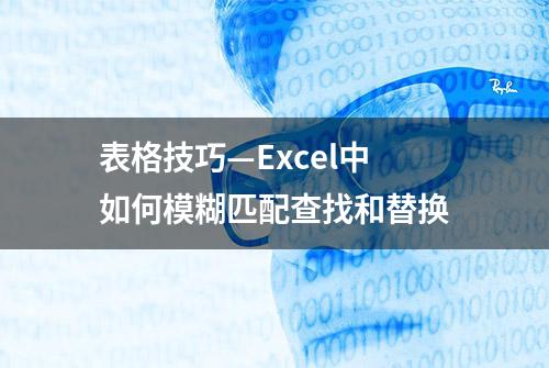 表格技巧—Excel中如何模糊匹配查找和替换