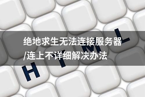 绝地求生无法连接服务器/连上不详细解决办法