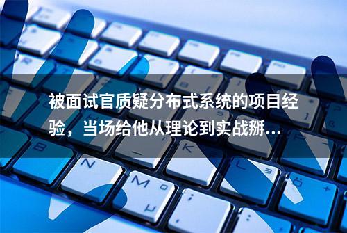 被面试官质疑分布式系统的项目经验，当场给他从理论到实战掰扯清