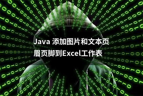 Java 添加图片和文本页眉页脚到Excel工作表