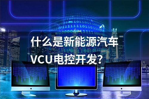 什么是新能源汽车VCU电控开发？