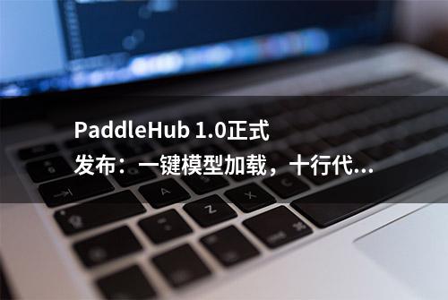 PaddleHub 1.0正式发布：一键模型加载，十行代码完成迁移学习