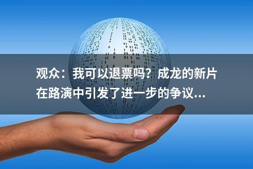 观众：我可以退票吗？成龙的新片在路演中引发了进一步的争议!