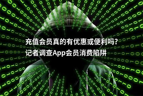 充值会员真的有优惠或便利吗？记者调查App会员消费陷阱