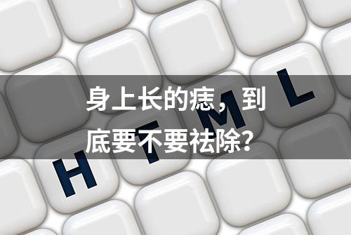 身上长的痣，到底要不要祛除？