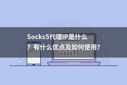 Socks5代理IP是什么？有什么优点及如何使用？