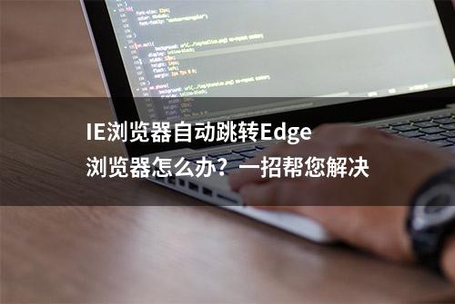 IE浏览器自动跳转Edge浏览器怎么办？一招帮您解决