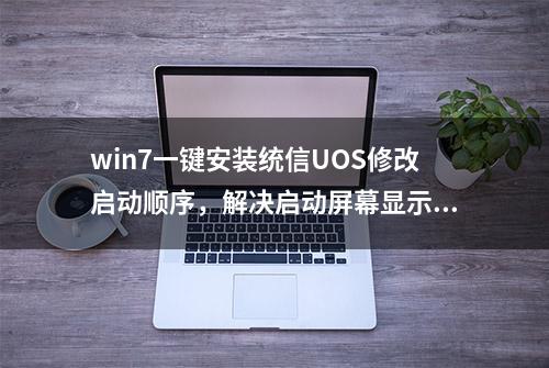 win7一键安装统信UOS修改启动顺序，解决启动屏幕显示不正常问题