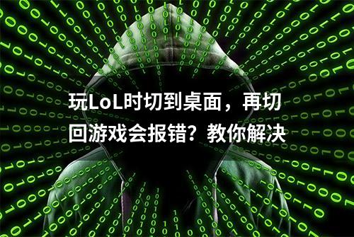 玩LoL时切到桌面，再切回游戏会报错？教你解决