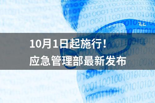 10月1日起施行！应急管理部最新发布