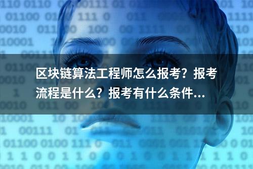 区块链算法工程师怎么报考？报考流程是什么？报考有什么条件？