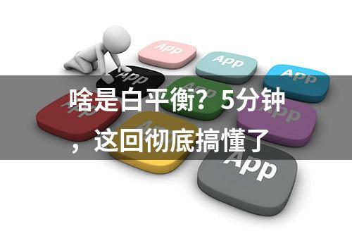 啥是白平衡？5分钟，这回彻底搞懂了