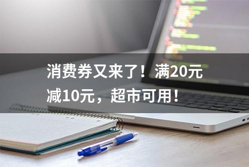 消费券又来了！满20元减10元，超市可用！