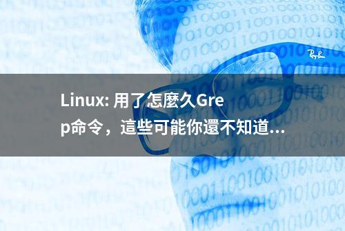 Linux: 用了怎麼久Grep命令，這些可能你還不知道？