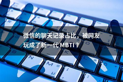 微信的聊天记录占比，被网友玩成了新一代 MBTI ？