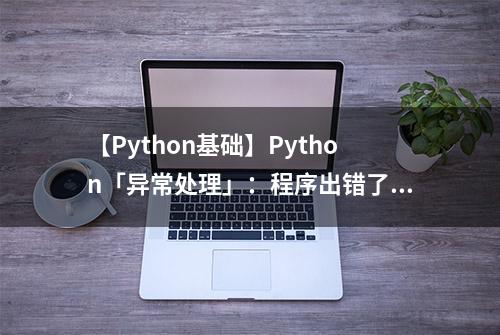 【Python基础】Python「异常处理」：程序出错了？不慌