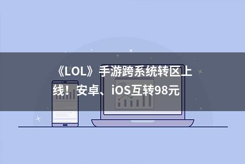 《LOL》手游跨系统转区上线！安卓、iOS互转98元