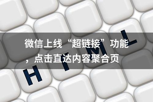 微信上线“超链接”功能，点击直达内容聚合页