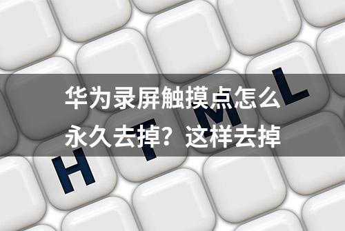 华为录屏触摸点怎么永久去掉？这样去掉