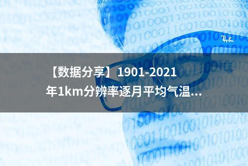 【数据分享】1901-2021年1km分辨率逐月平均气温栅格数据