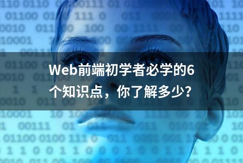 Web前端初学者必学的6个知识点，你了解多少？