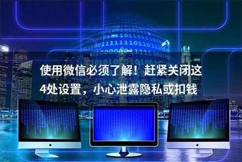 使用微信必须了解！赶紧关闭这4处设置，小心泄露隐私或扣钱