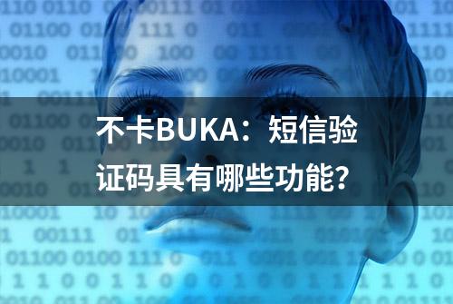 不卡BUKA：短信验证码具有哪些功能？