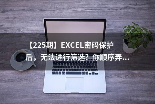 【225期】EXCEL密码保护后，无法进行筛选？你顺序弄错了