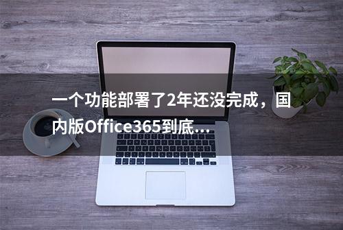 一个功能部署了2年还没完成，国内版Office365到底经历了什么？