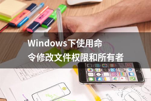 Windows下使用命令修改文件权限和所有者