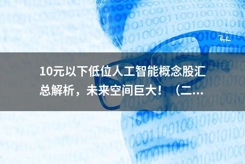 10元以下低位人工智能概念股汇总解析，未来空间巨大！（二）