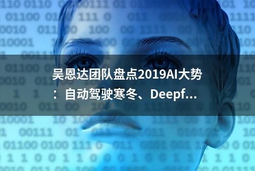 吴恩达团队盘点2019AI大势：自动驾驶寒冬、Deepfake已成魔