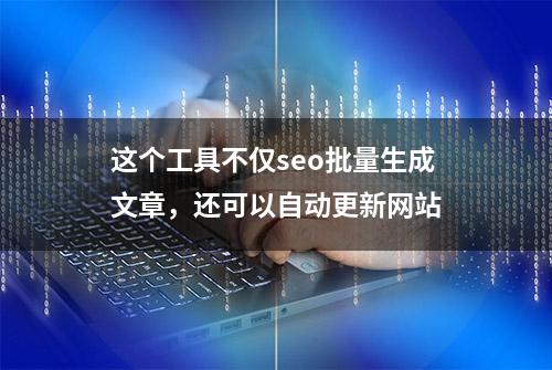 这个工具不仅seo批量生成文章，还可以自动更新网站