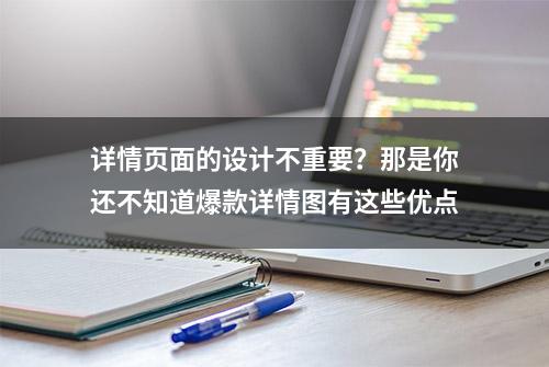 详情页面的设计不重要？那是你还不知道爆款详情图有这些优点