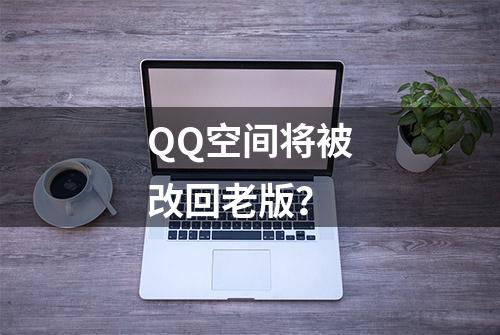 QQ空间将被改回老版？