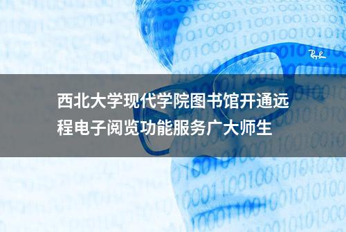 西北大学现代学院图书馆开通远程电子阅览功能服务广大师生