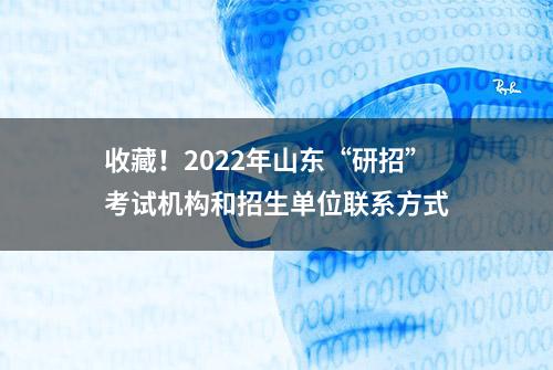 收藏！2022年山东“研招”考试机构和招生单位联系方式