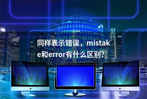 同样表示错误，mistake和error有什么区别？