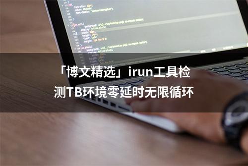 「博文精选」irun工具检测TB环境零延时无限循环