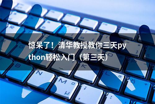 惊呆了！清华教授教你三天python轻松入门（第三天）