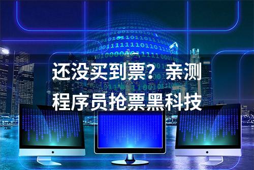 还没买到票？亲测程序员抢票黑科技