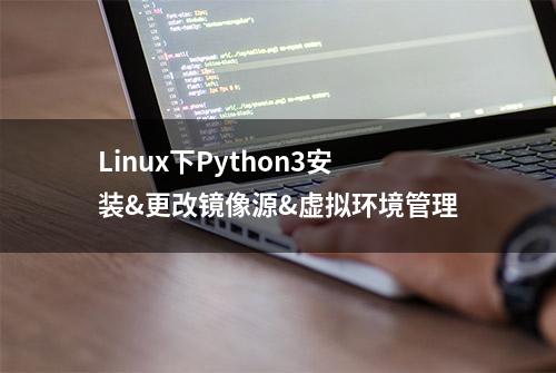 Linux下Python3安装&更改镜像源&虚拟环境管理