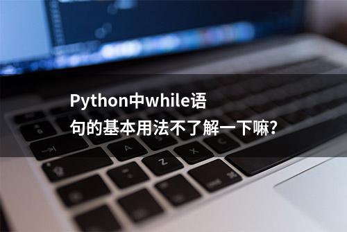 Python中while语句的基本用法不了解一下嘛？