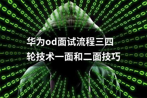 华为od面试流程三四轮技术一面和二面技巧