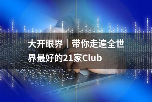 大开眼界｜带你走遍全世界最好的21家Club