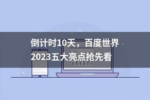 倒计时10天，百度世界2023五大亮点抢先看