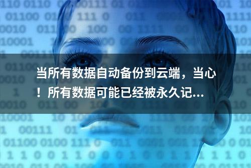 当所有数据自动备份到云端，当心！所有数据可能已经被永久记录